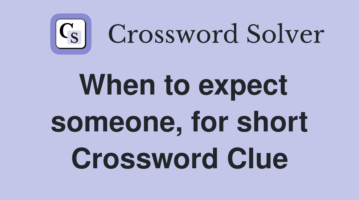 When to expect someone, for short Crossword Clue