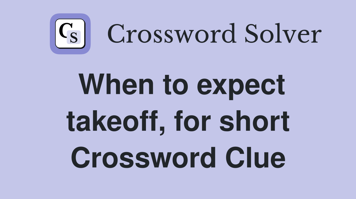 When to expect takeoff, for short Crossword Clue