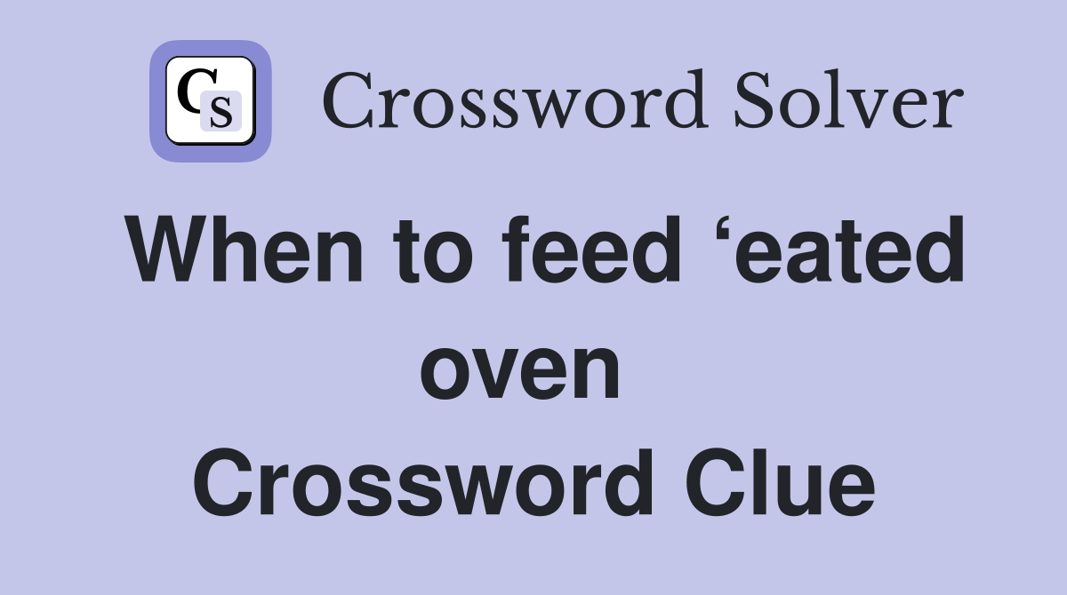 When to feed ‘eated oven  Crossword Clue