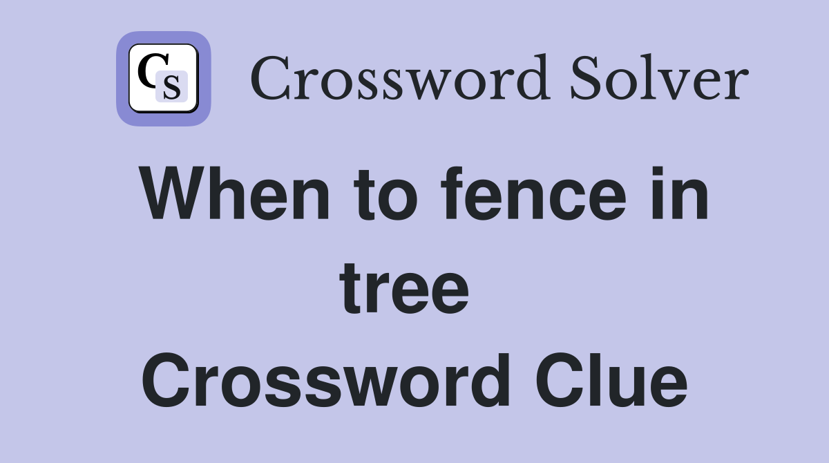 When to fence in tree  Crossword Clue