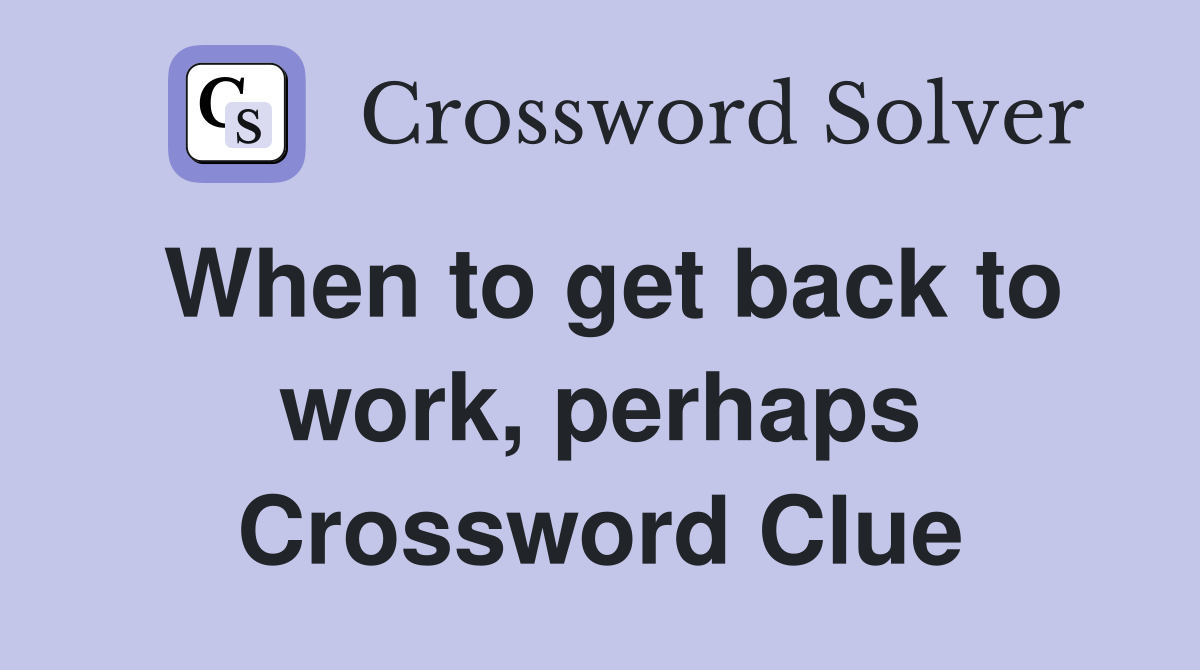 When to get back to work, perhaps Crossword Clue