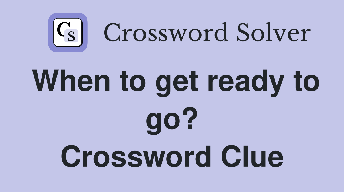 When to get ready to go? Crossword Clue
