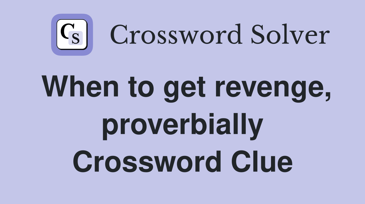 When to get revenge, proverbially Crossword Clue