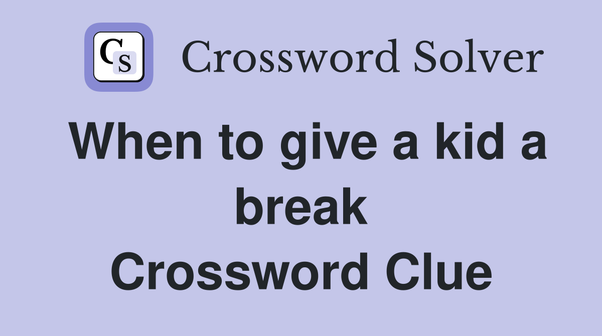 When to give a kid a break Crossword Clue