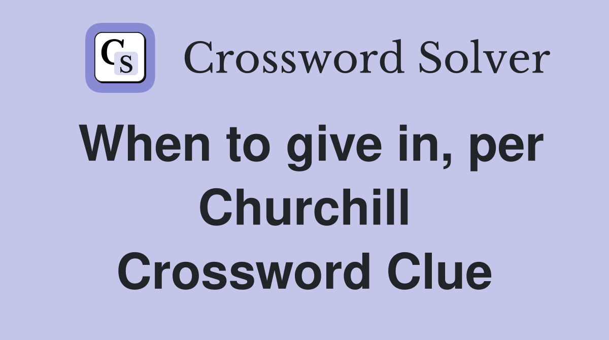 When to give in, per Churchill Crossword Clue