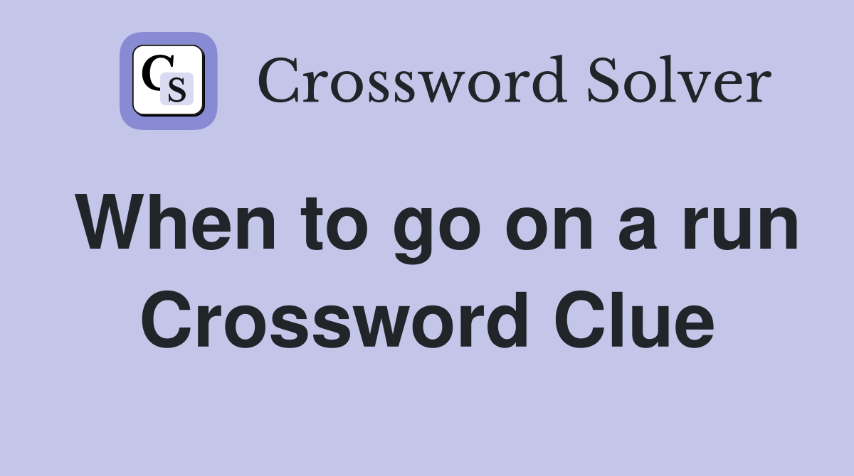 When to go on a run Crossword Clue