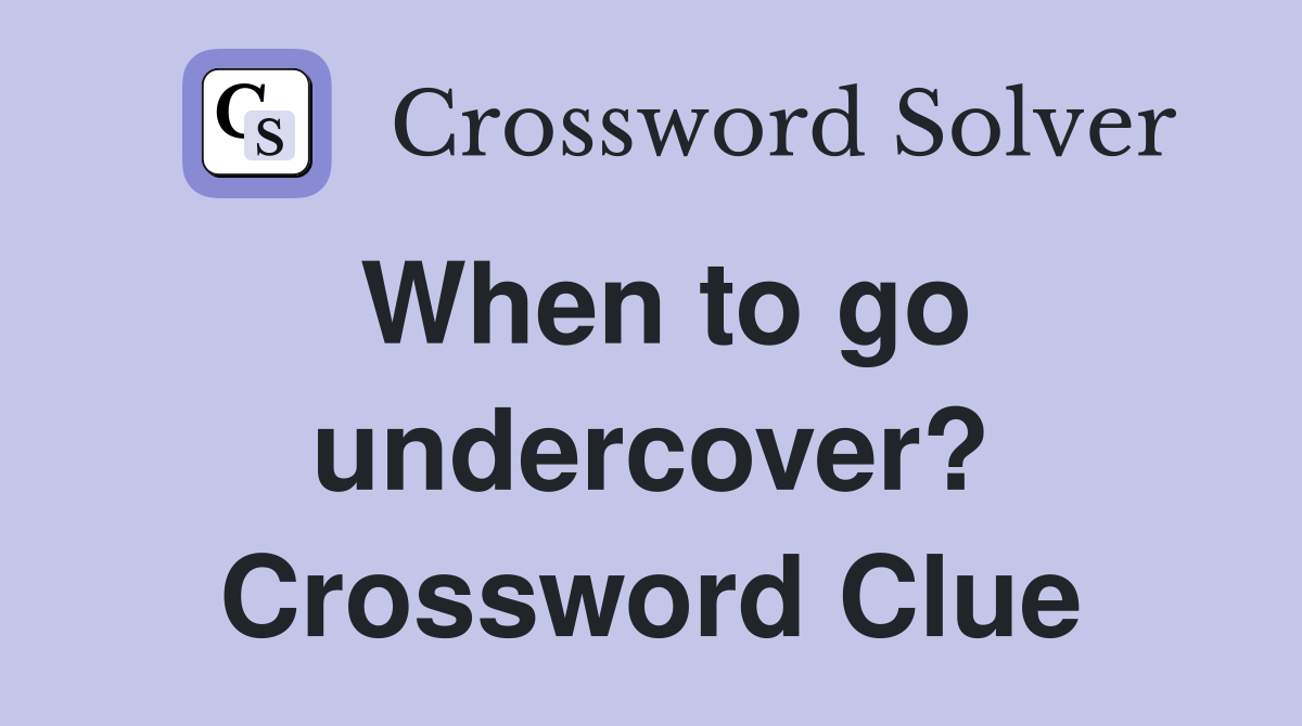 When to go undercover? Crossword Clue