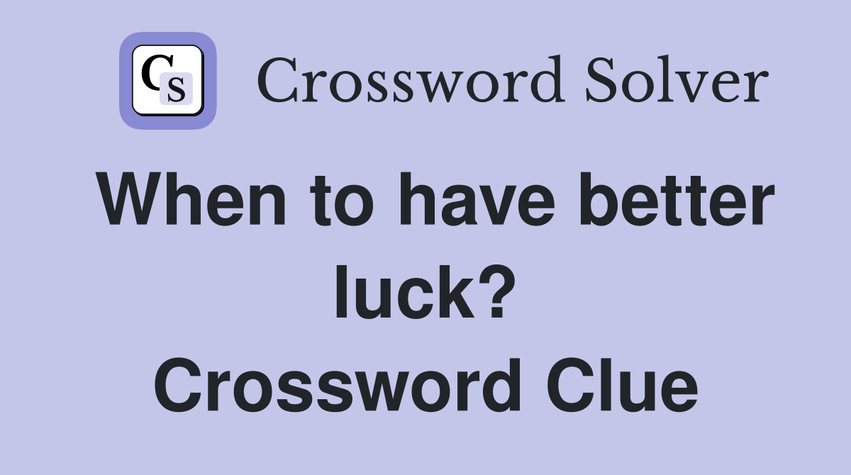 When to have better luck? Crossword Clue