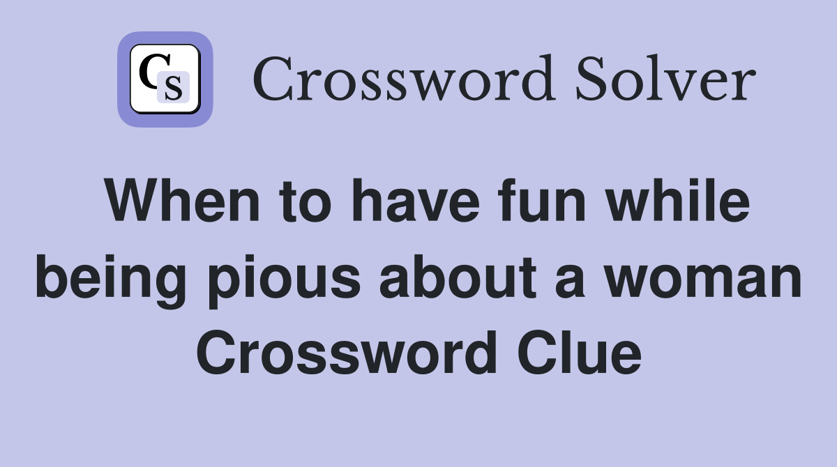 When to have fun while being pious about a woman Crossword Clue