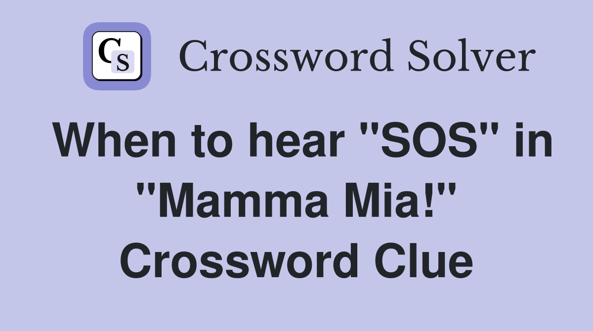 When to hear "SOS" in "Mamma Mia!" Crossword Clue