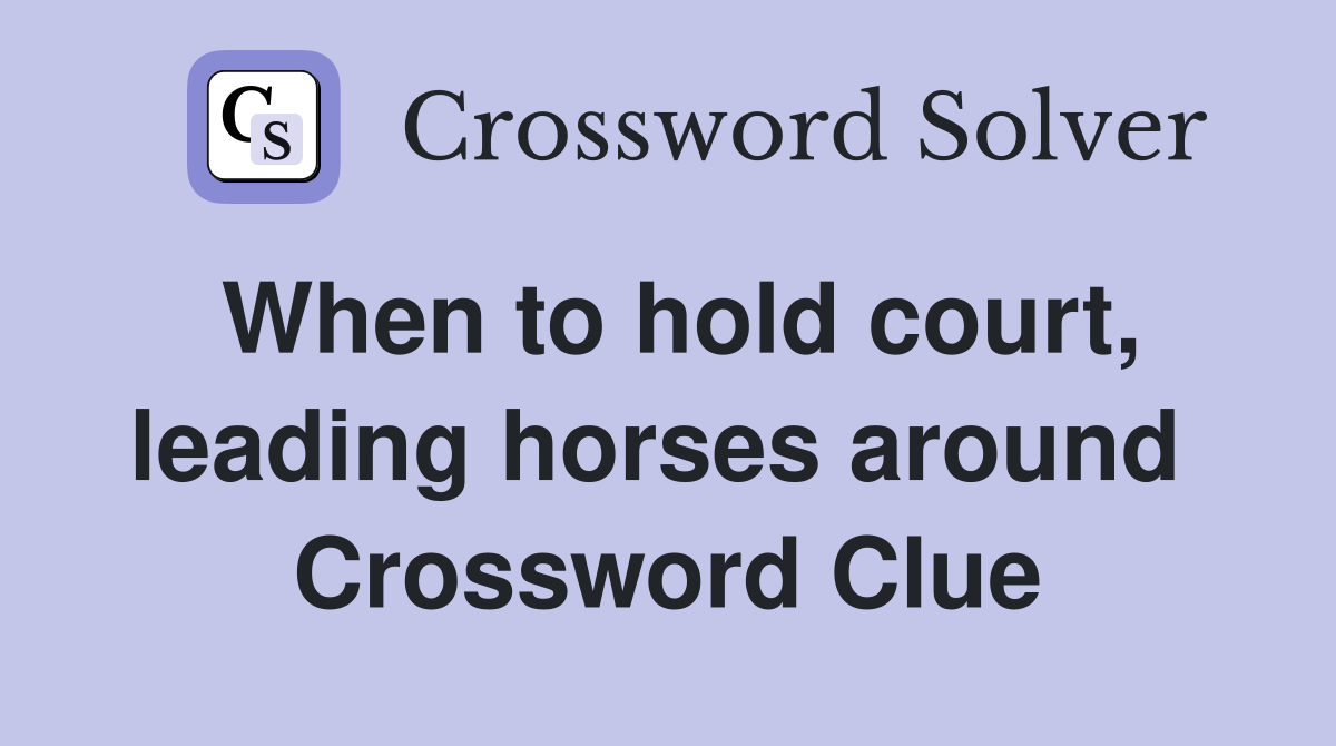 When to hold court, leading horses around  Crossword Clue