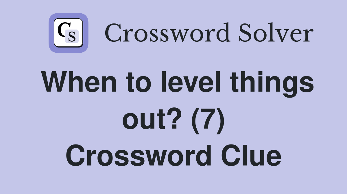 When to level things out? (7) Crossword Clue