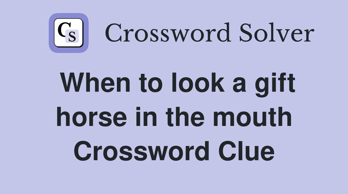 When to look a gift horse in the mouth Crossword Clue