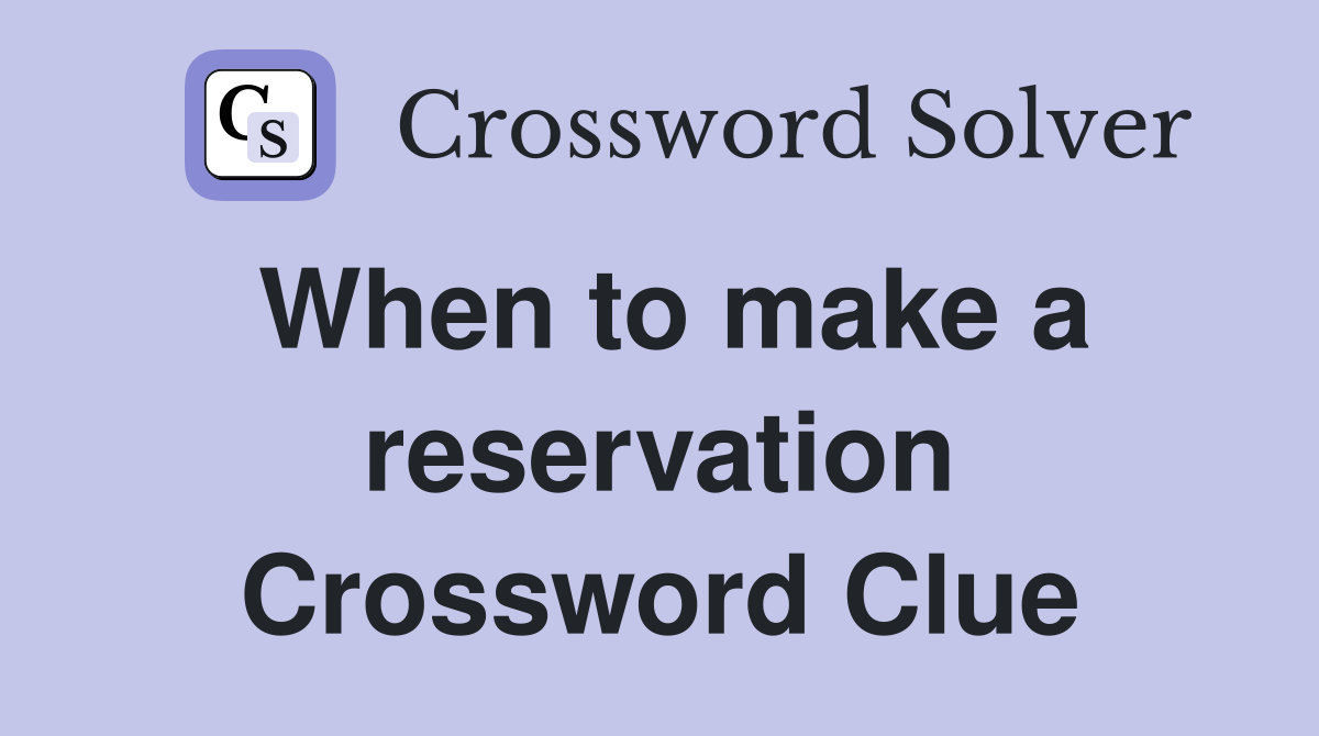 When to make a reservation Crossword Clue