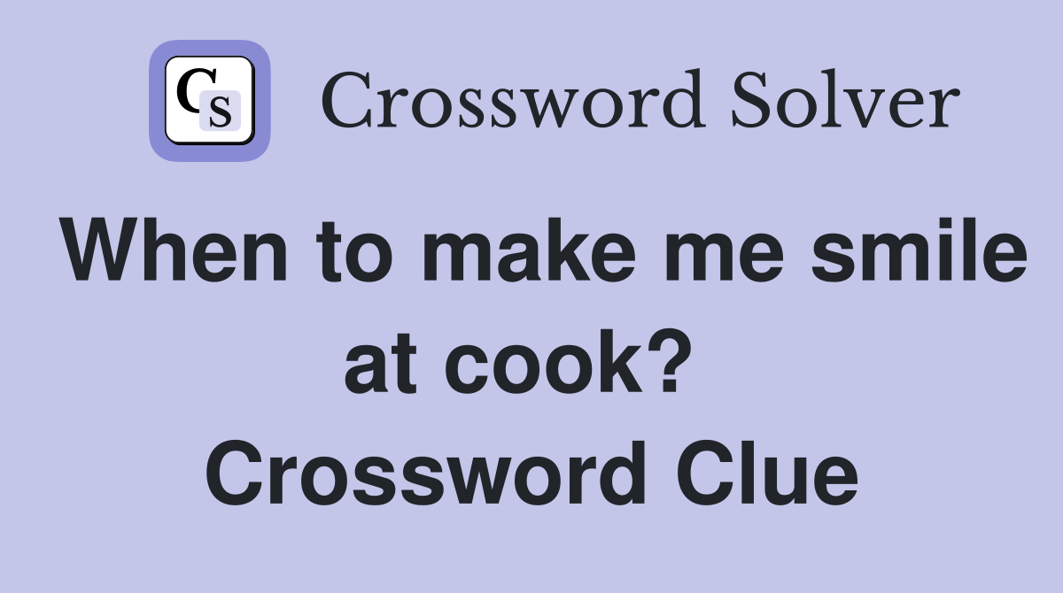 When to make me smile at cook?  Crossword Clue