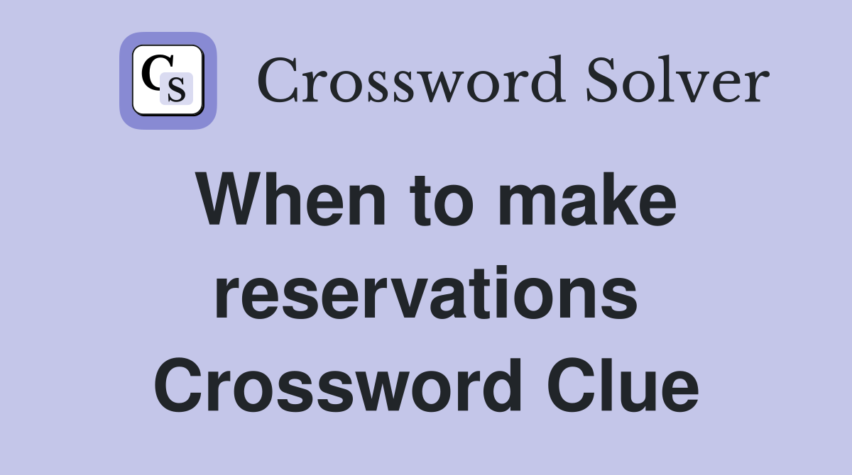 When to make reservations Crossword Clue