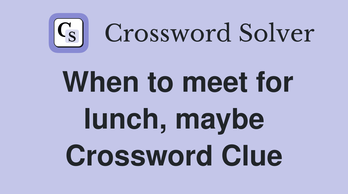 When to meet for lunch, maybe Crossword Clue