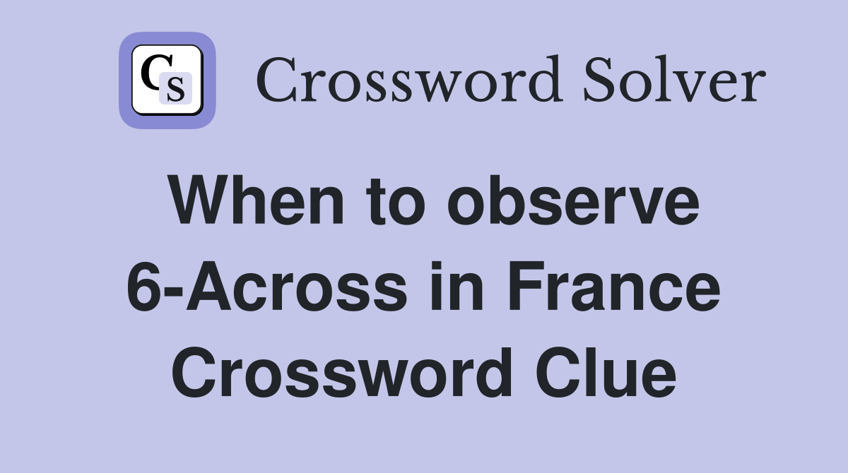 When to observe 6-Across in France Crossword Clue