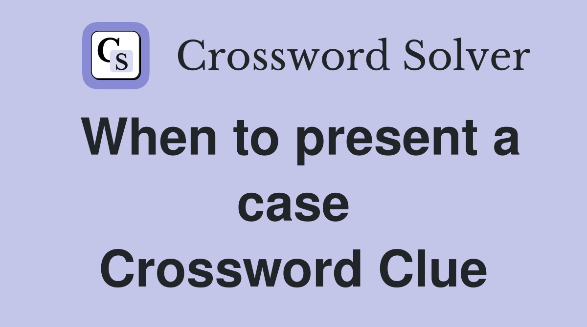 When to present a case Crossword Clue