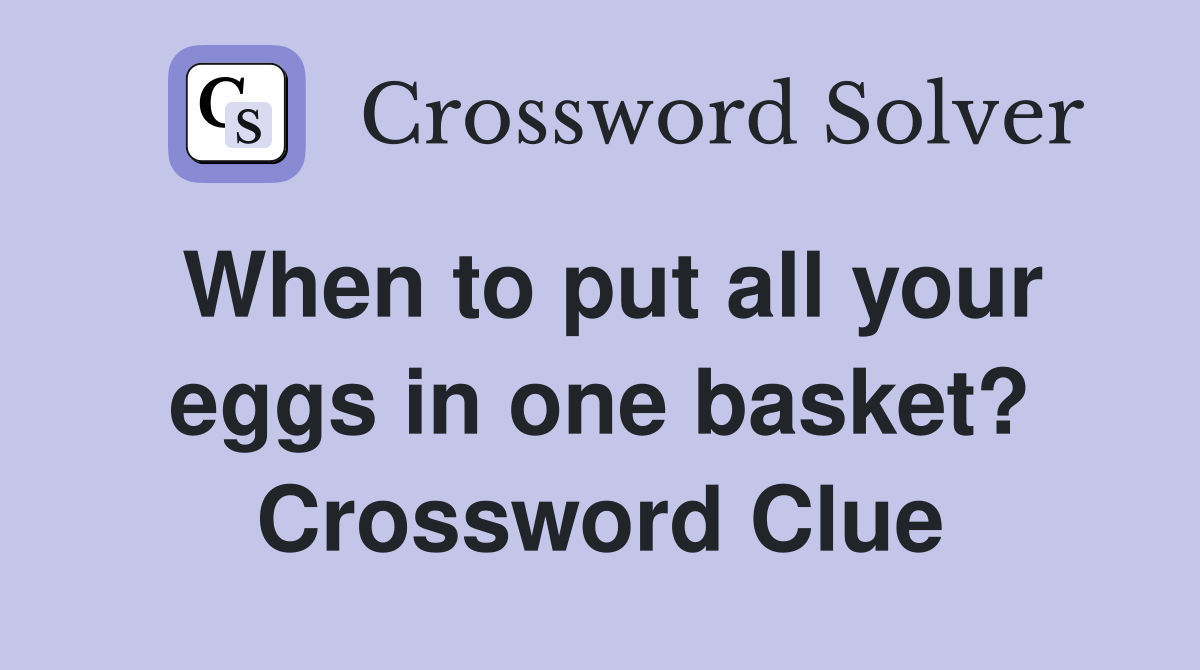 When to put all your eggs in one basket? Crossword Clue