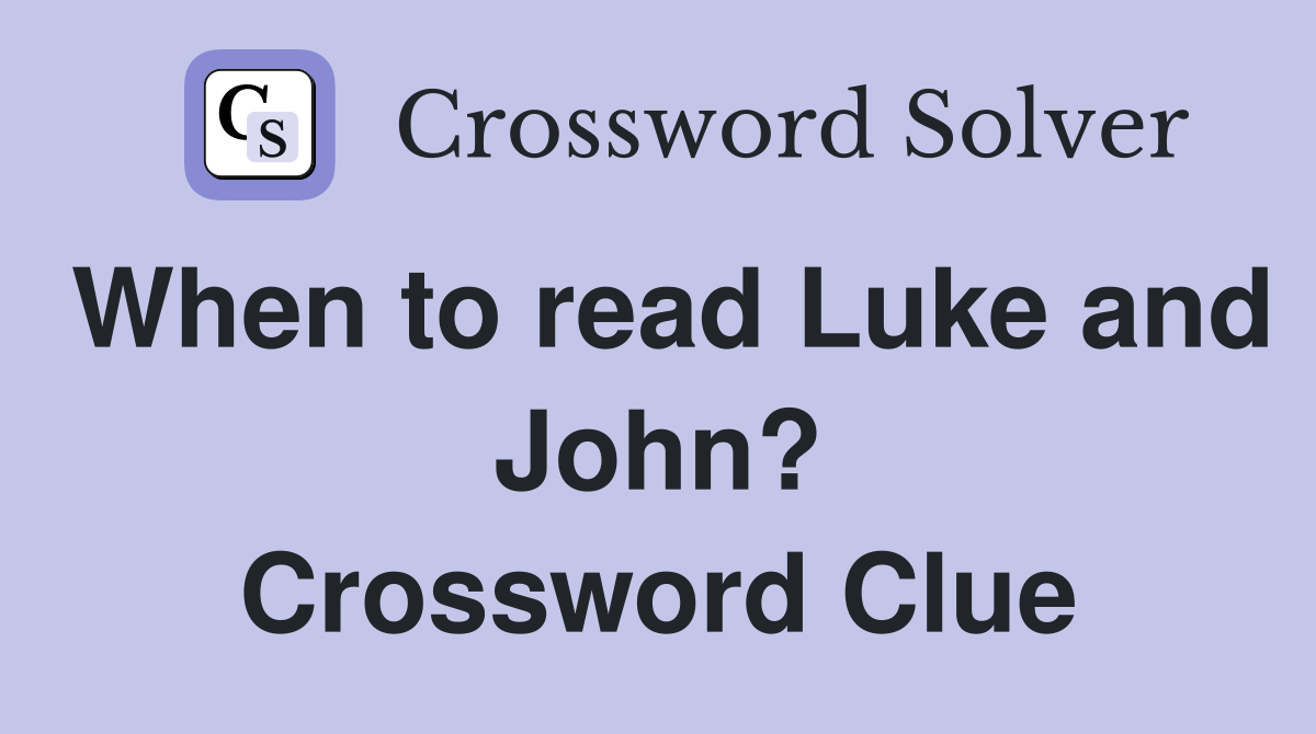 When to read Luke and John? Crossword Clue