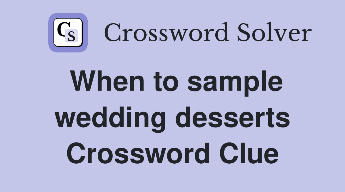 When to sample wedding desserts Crossword Clue
