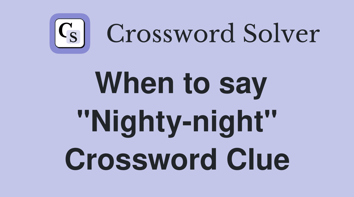 When to say "Nighty-night" Crossword Clue