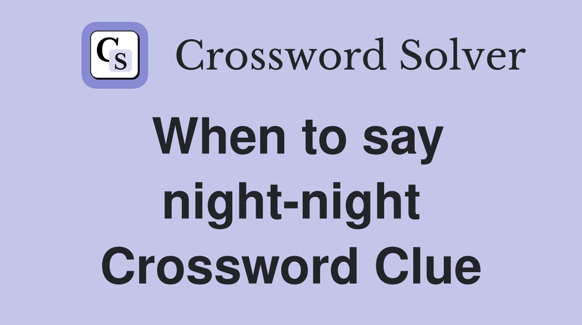 When to say night-night Crossword Clue