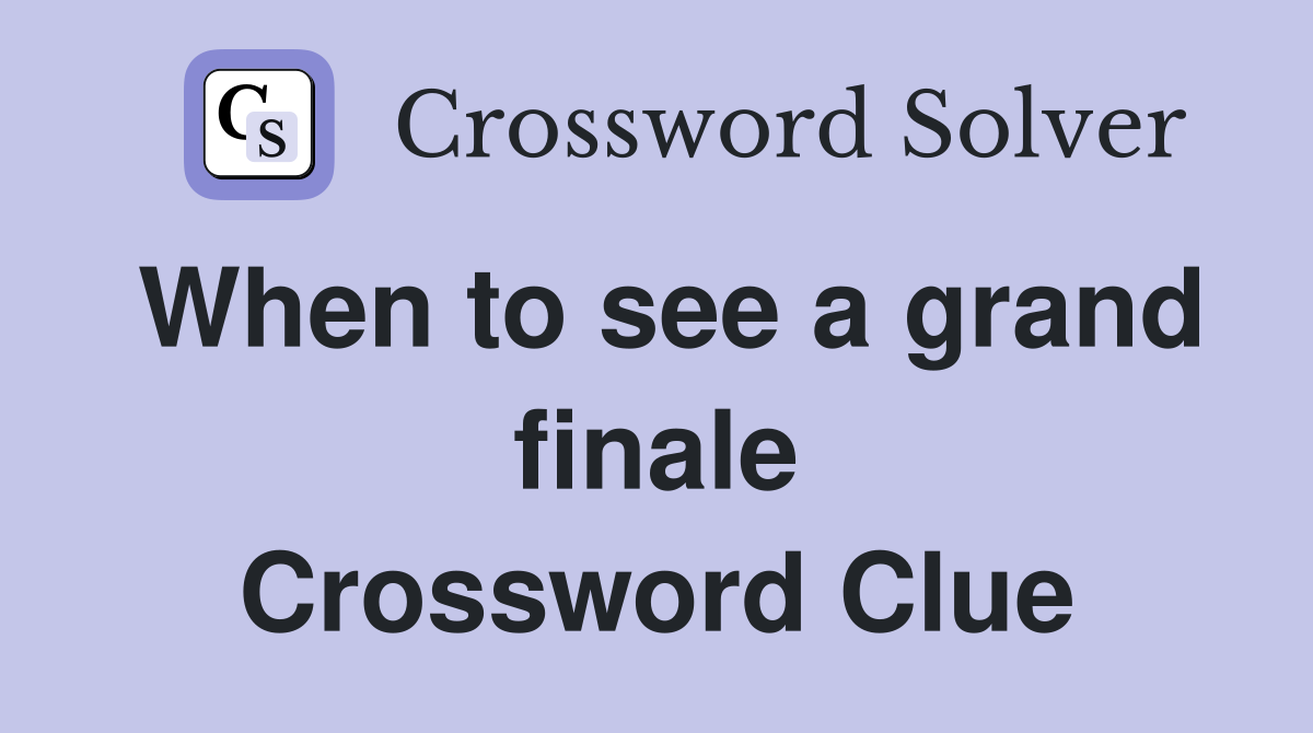 When to see a grand finale Crossword Clue