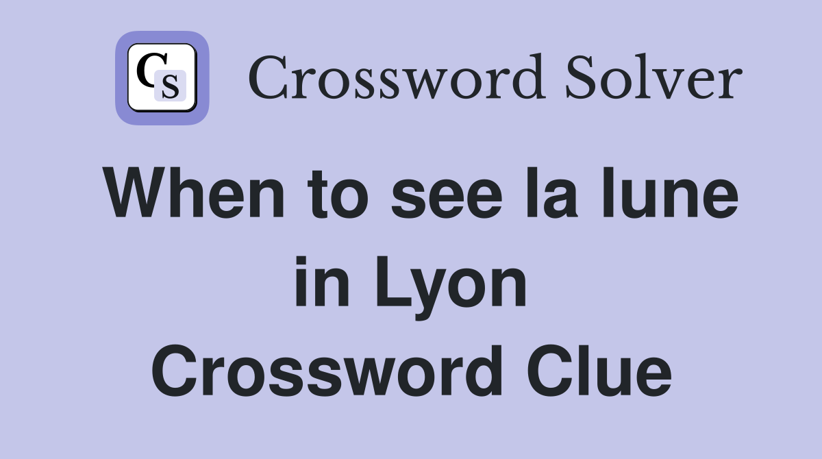 When to see la lune in Lyon Crossword Clue