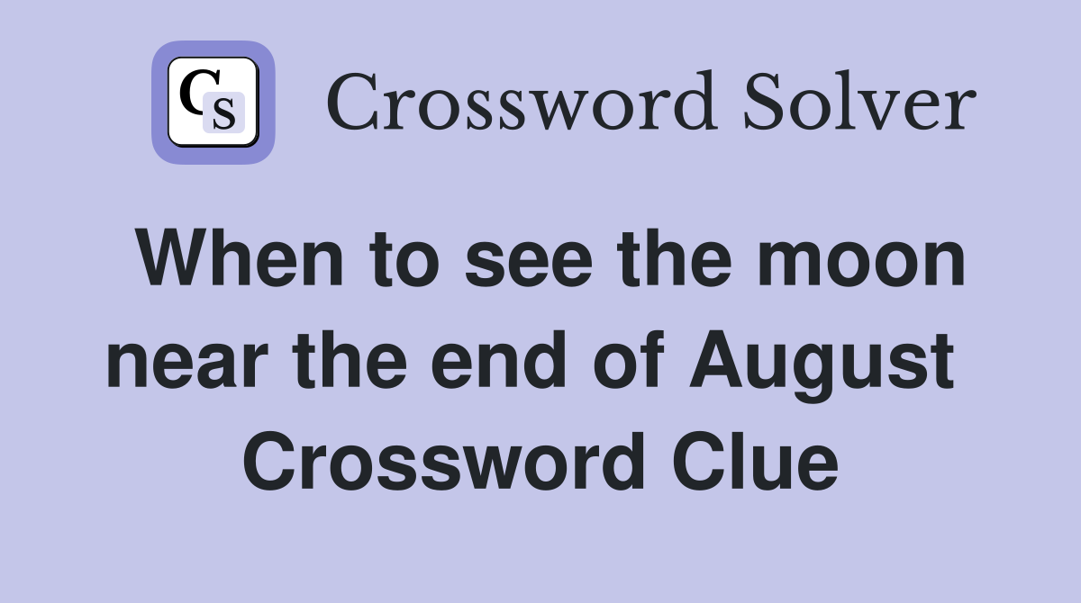When to see the moon near the end of August  Crossword Clue