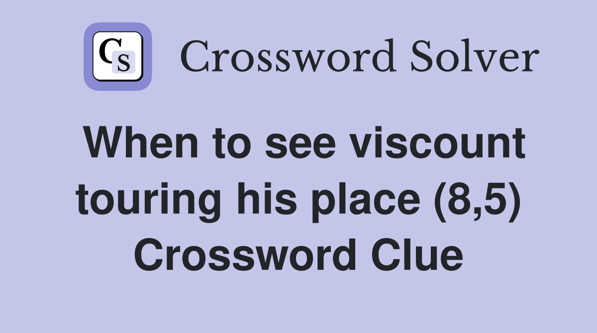 When to see viscount touring his place (8,5) Crossword Clue