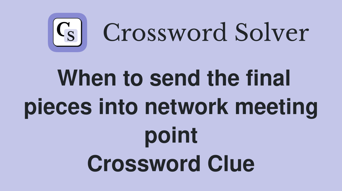 When to send the final pieces into network meeting point Crossword Clue