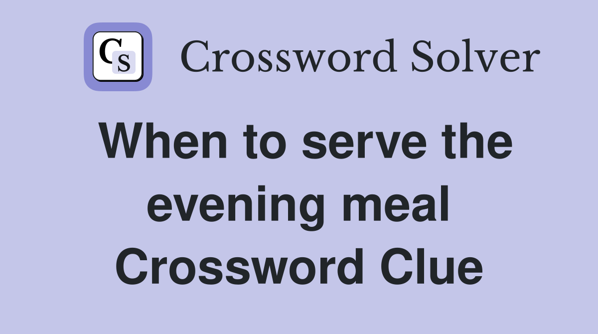 When to serve the evening meal Crossword Clue