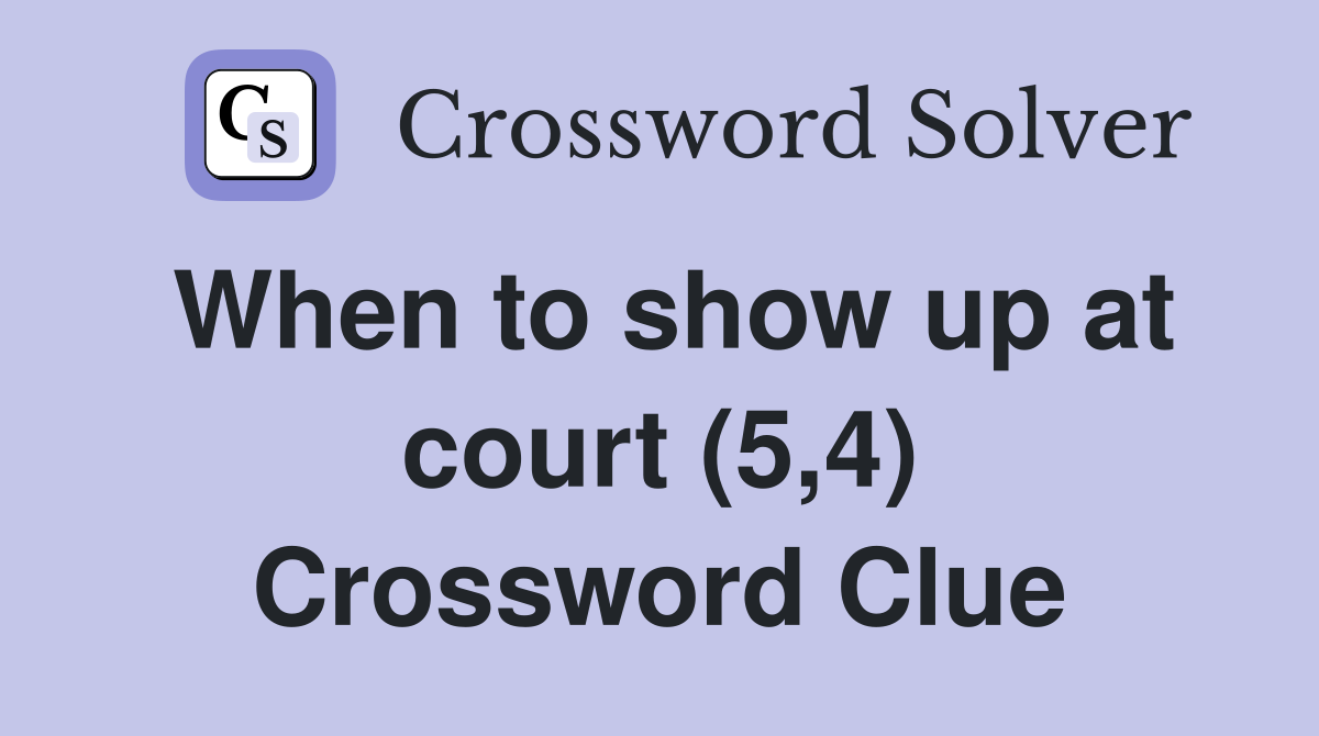 When to show up at court (5,4) Crossword Clue