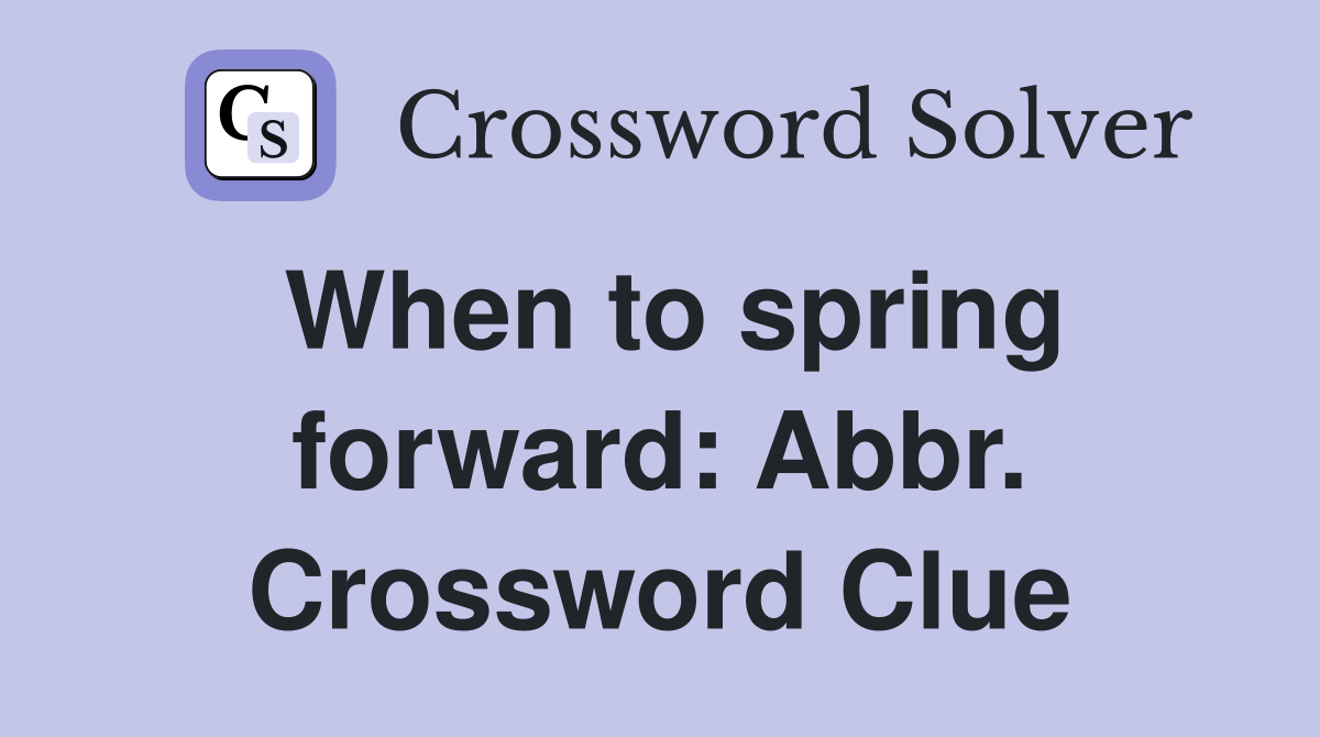 When to spring forward: Abbr. Crossword Clue
