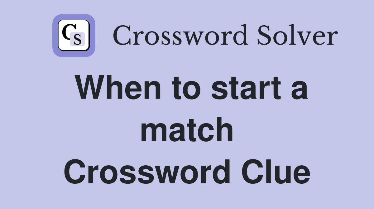 When to start a match Crossword Clue