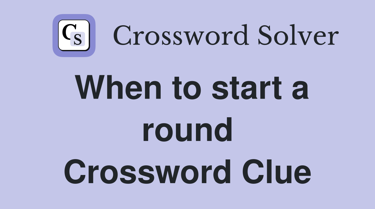 When to start a round Crossword Clue