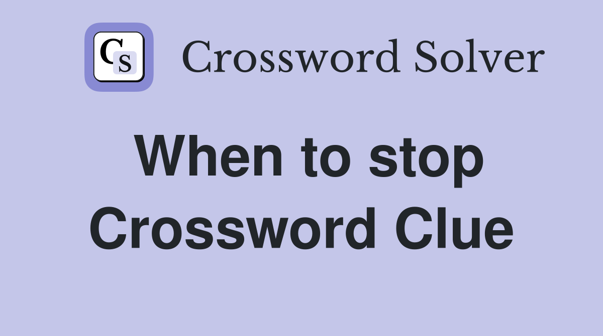 When to stop Crossword Clue