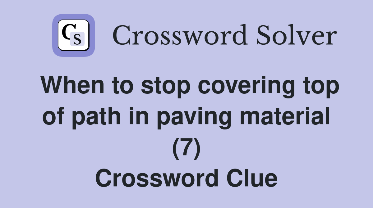 When to stop covering top of path in paving material (7) Crossword Clue