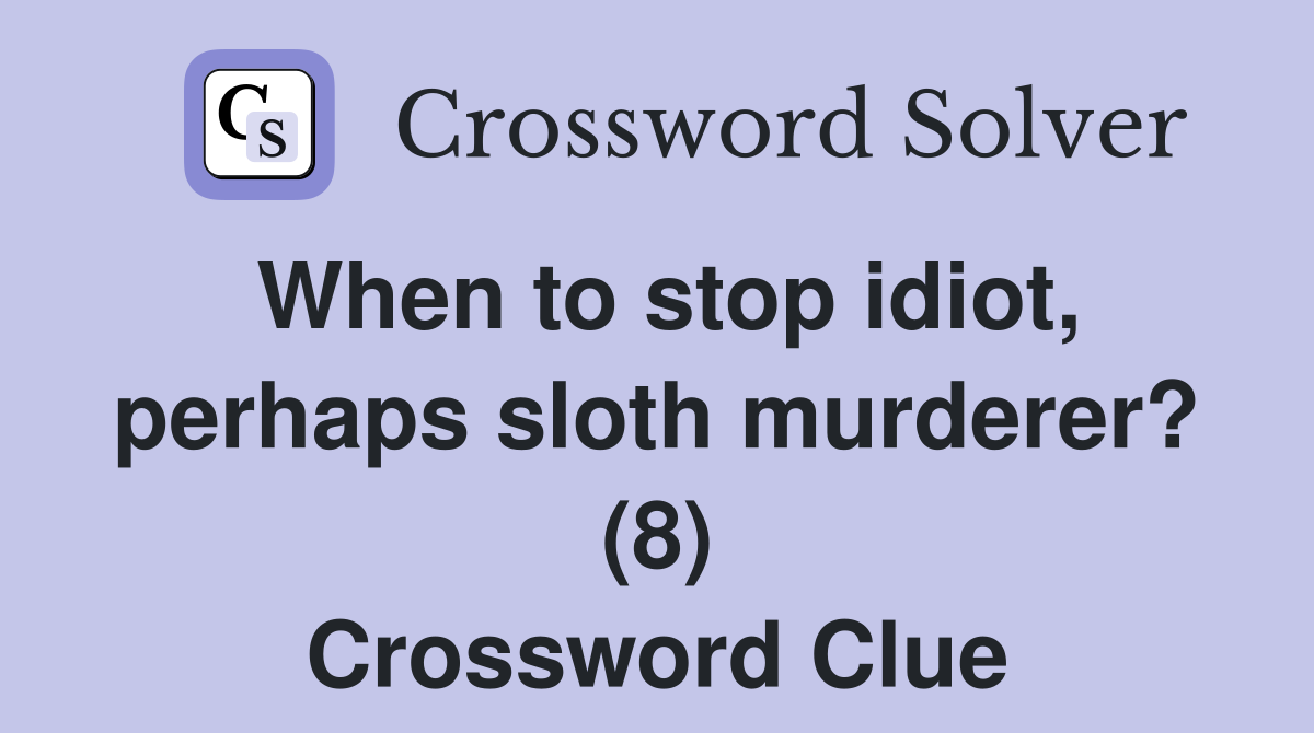 When to stop idiot, perhaps sloth murderer? (8) Crossword Clue