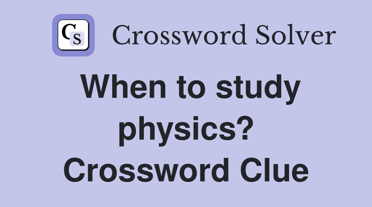 When to study physics? Crossword Clue