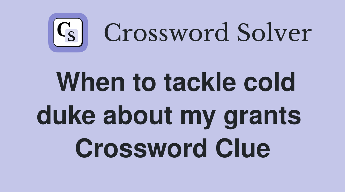 When to tackle cold duke about my grants  Crossword Clue
