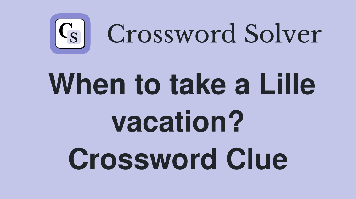 When to take a Lille vacation? Crossword Clue