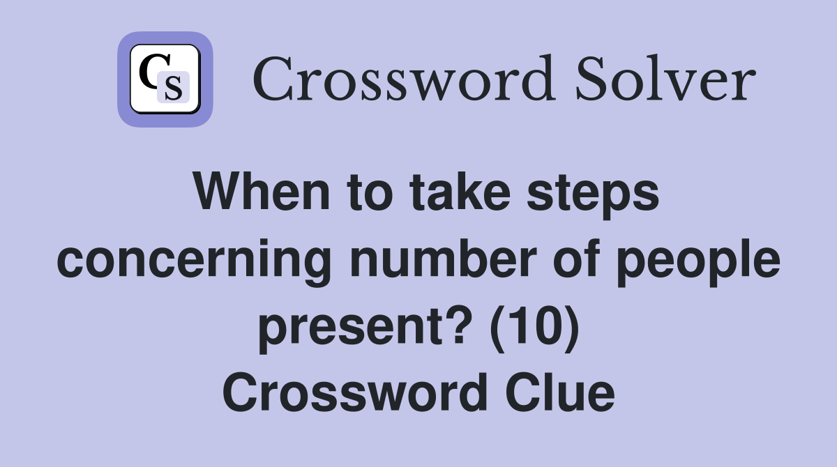 When to take steps concerning number of people present? (10) Crossword Clue