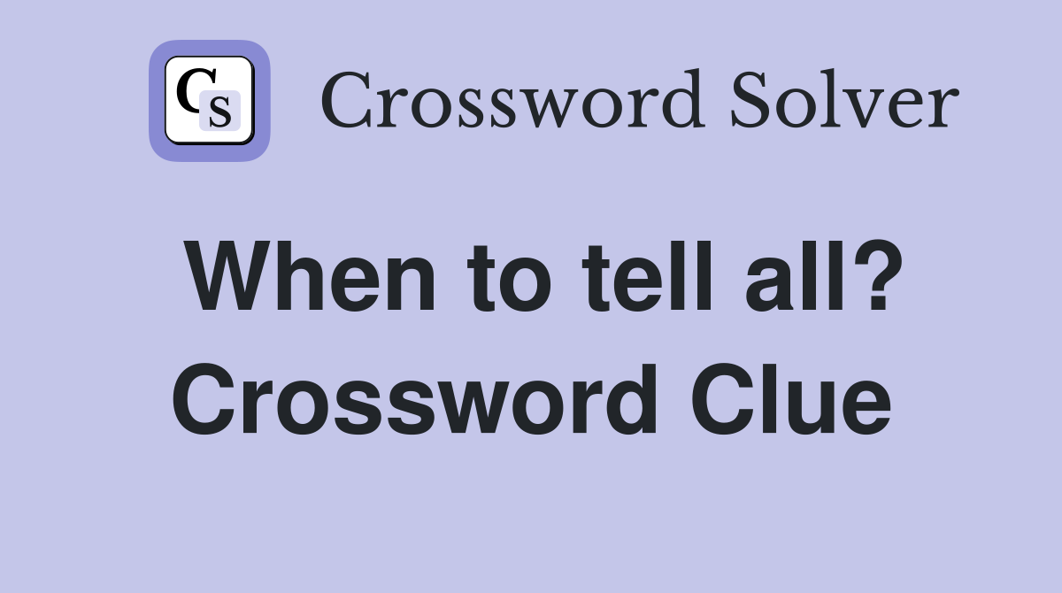 When to tell all? Crossword Clue