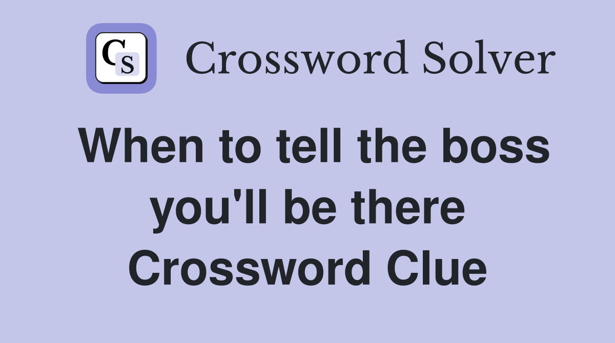 When to tell the boss you'll be there Crossword Clue