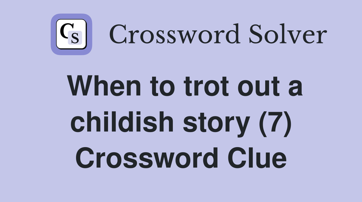When to trot out a childish story (7) Crossword Clue