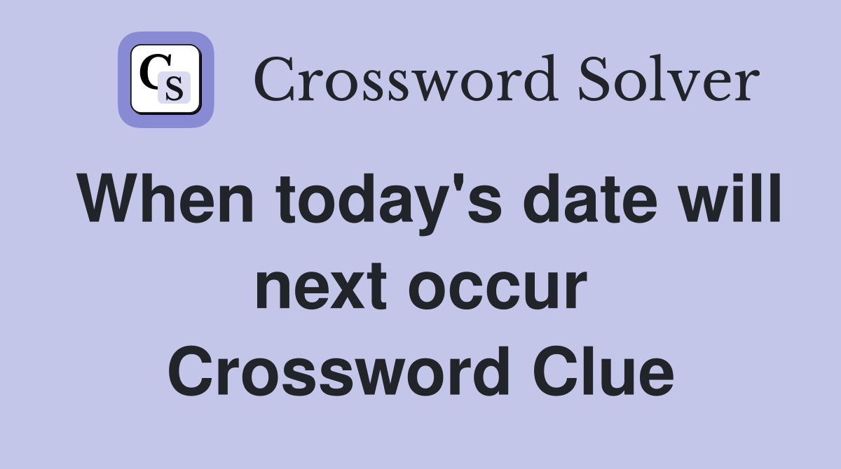 When today's date will next occur Crossword Clue