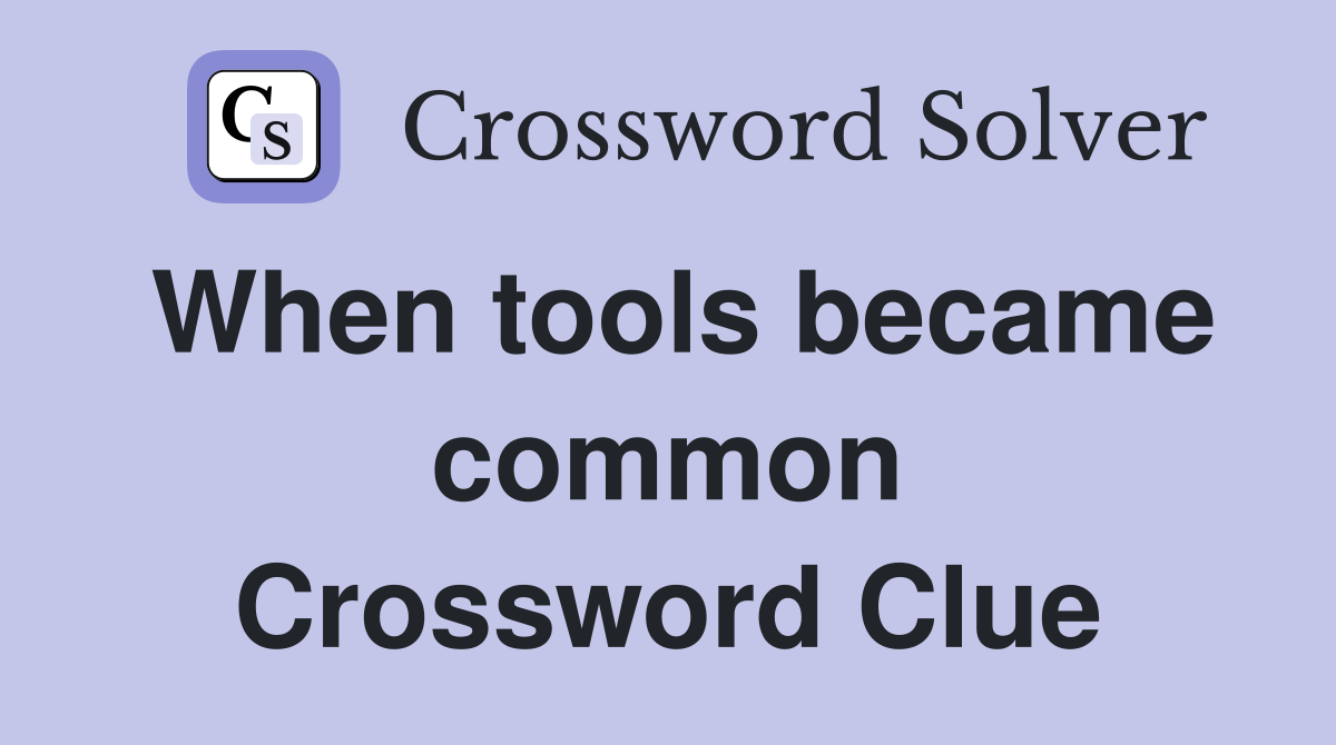 When tools became common Crossword Clue